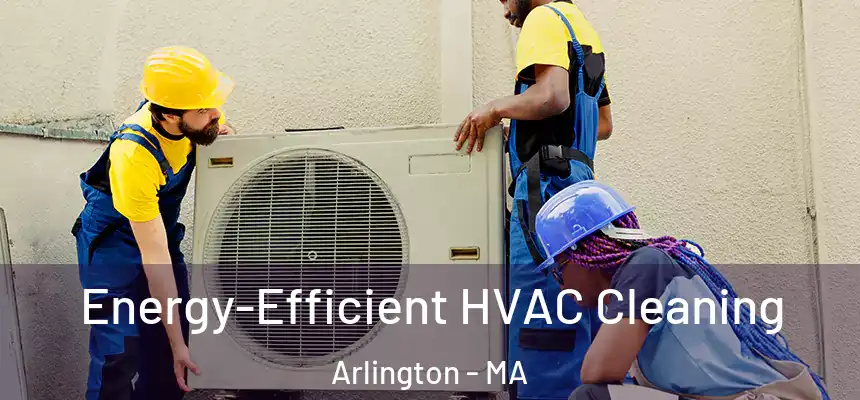  Energy-Efficient HVAC Cleaning Arlington - MA